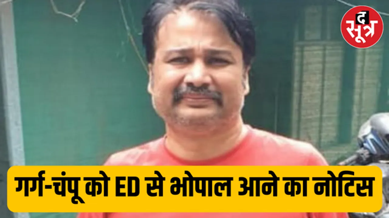 ईडी की सर्च खत्म, आधी रात तक चली गर्ग-चंपू से पूछताछ, भोपाल आने का नोटिस भी थमाया