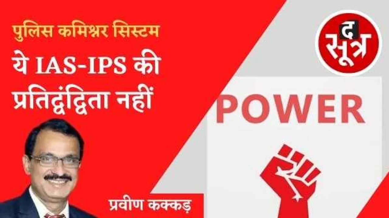 ये IAS-IPS की प्रतिद्वंद्विता नहीं: पुलिस कमिश्नर सिस्टम से बदलेगी कानून व्यवस्था