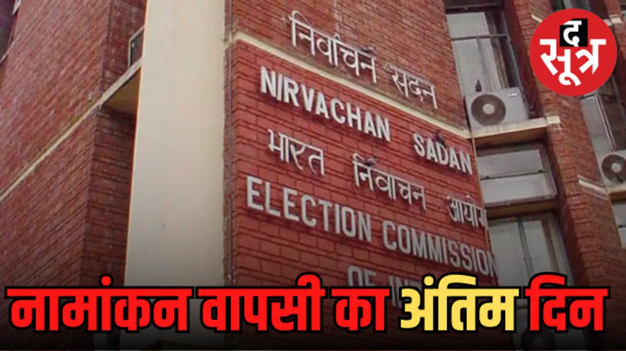 नामांकन वापसी का आखिरी दिन, किसने कहां से वापस लिया नामांकन