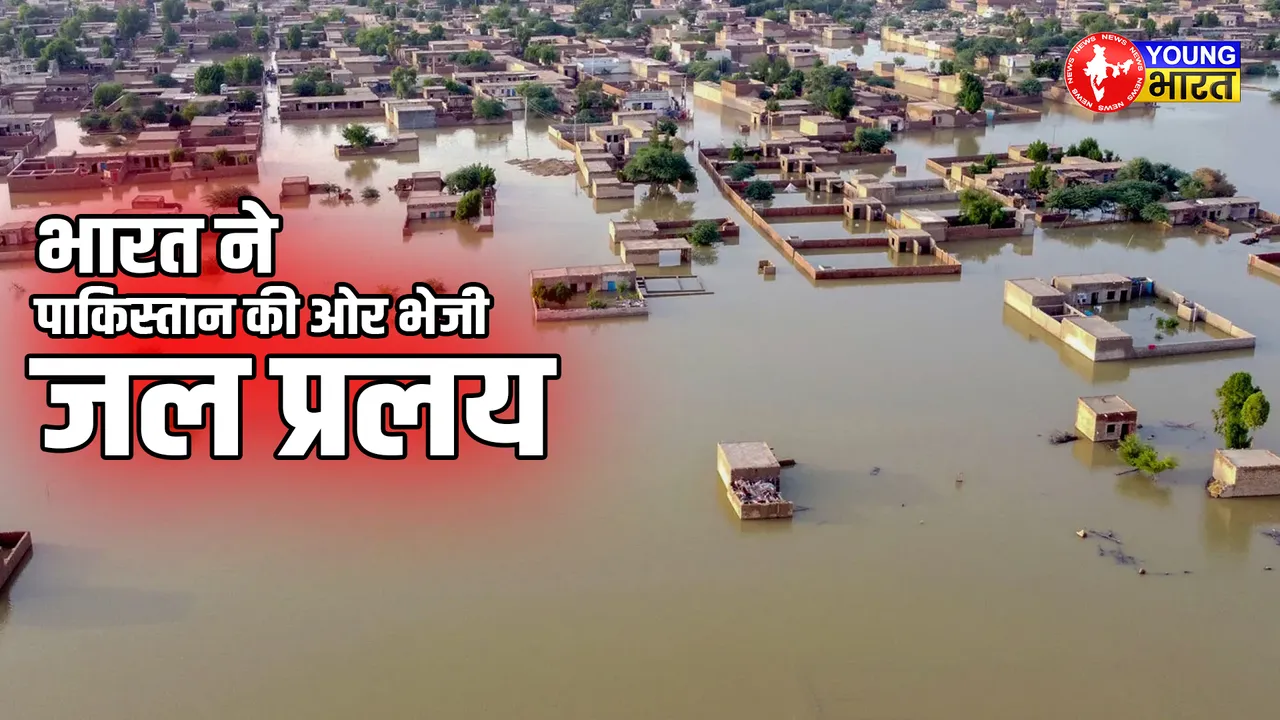 भारत ने पाकिस्तान की ओर भेजी जल प्रलय