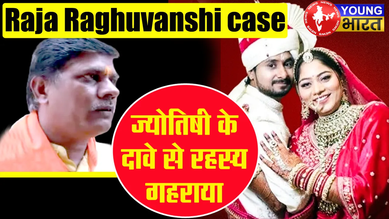 Raja Raghuvanshi मामला गहराता रहस्य : क्या है ज्योतिषी के दावे की सच्चाई? जानिए — उलझी पुलिस कैसे सुलझाएगी केस? | यंग भारत न्यूज