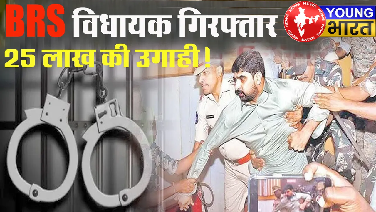 Telangana News : BRS विधायक गिरफ्तार, ₹25 लाख की उगाही, जानिए — क्या है पूरा मामला? | यंग भारत न्यूज
