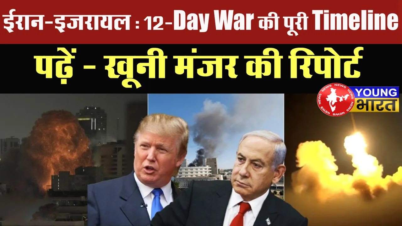 ईरान-इजरायल : 12-Day War की पूरी Timeline - पढ़ें खूनी मंजर की रिपोर्ट | यंग भारत न्यूज