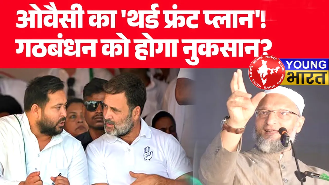 बिहार चुनाव 2025 : ओवैसी का तीसरा मोर्चा बनेगा महागठबंधन के लिए सिरदर्द? | यंग भारत न्यूज