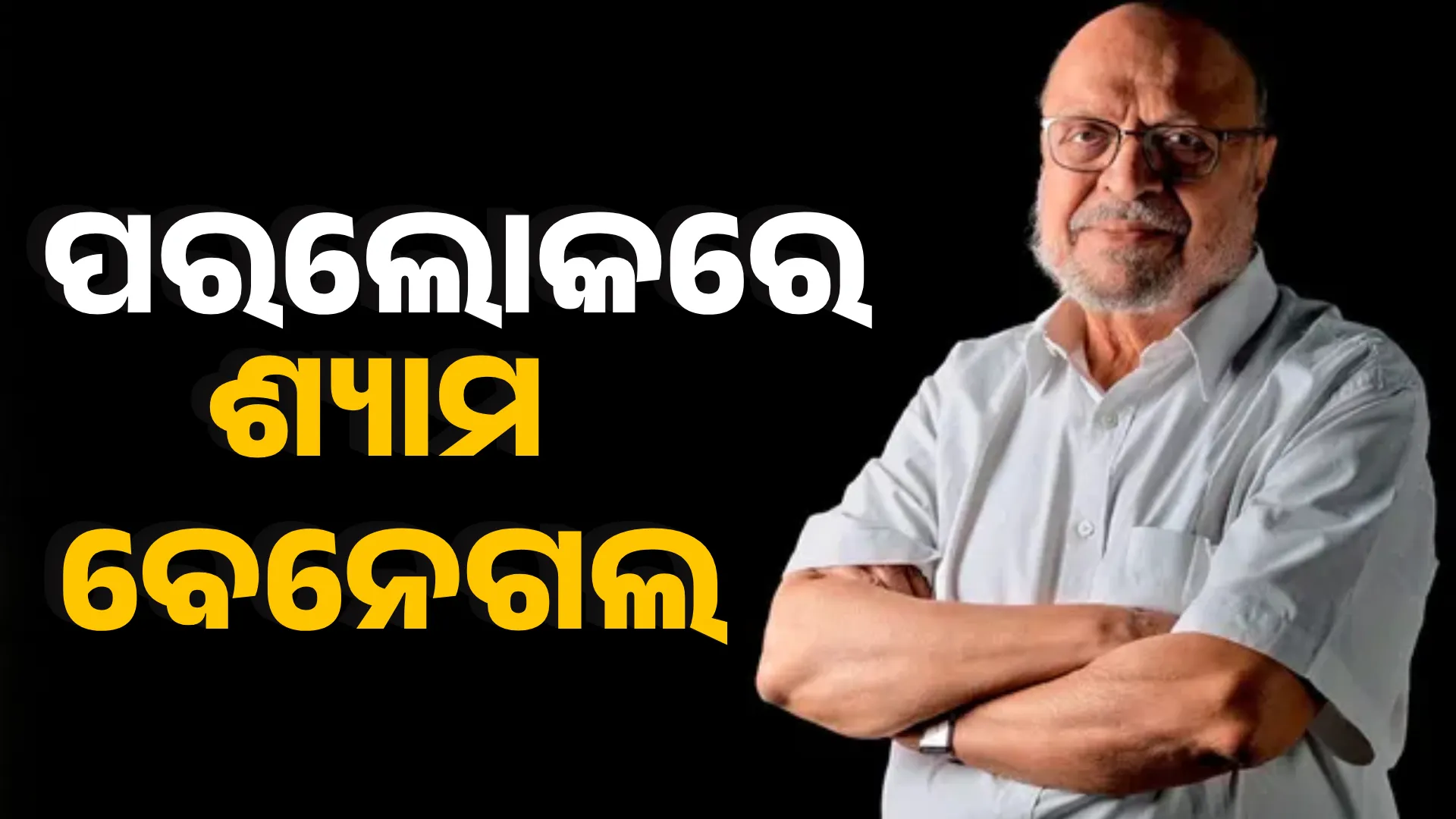 ପରଲୋକରେ ଶ୍ୟାମ ବେନେଗଲ