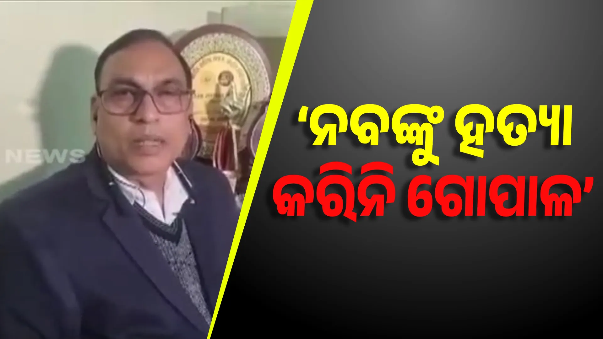    ‘ନବଙ୍କୁ ହତ୍ୟା କରିନି ଗୋପାଳ’  