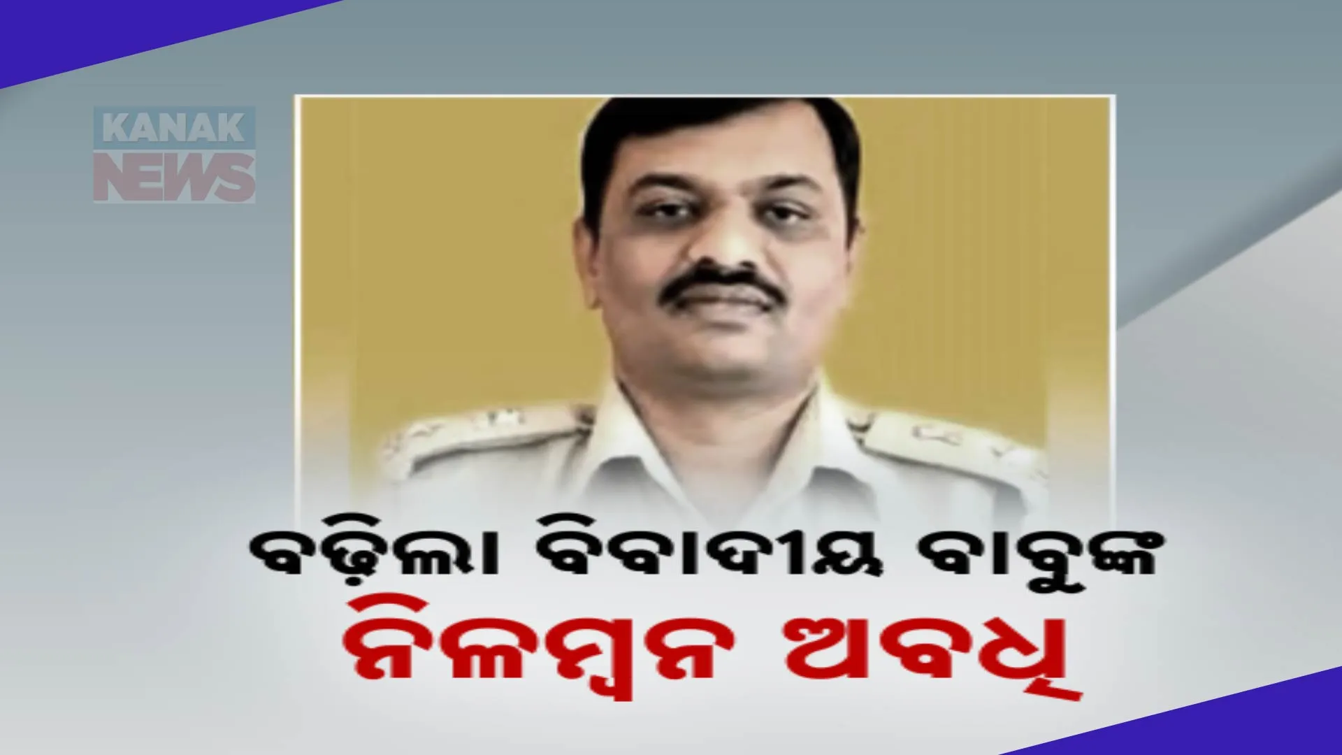 ବଢ଼ିଲା ବିବାଦୀୟ ବାବୁଙ୍କ ନିଲମ୍ୱନ ଅବଧି 