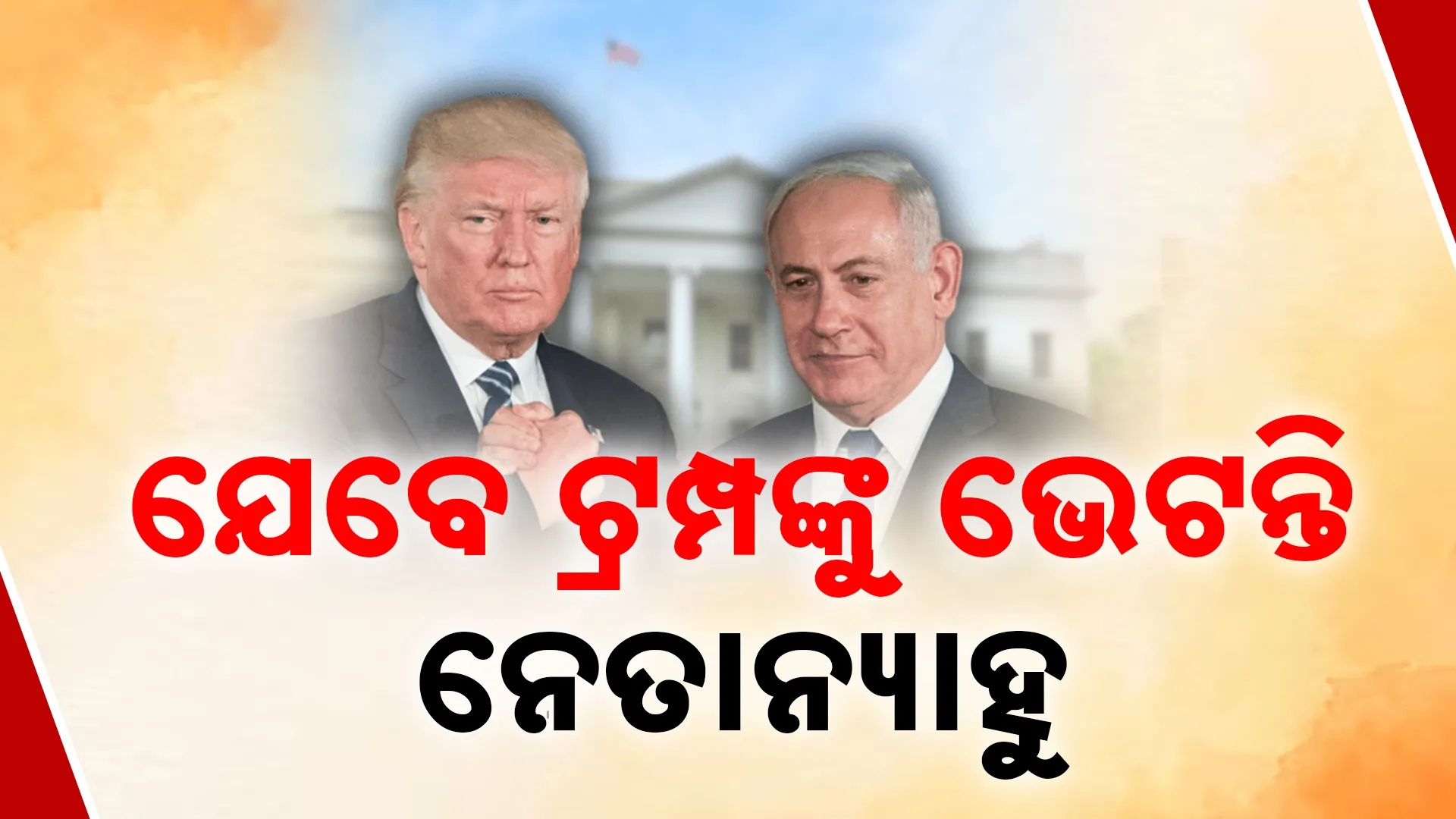 ଯେବେ ଟ୍ରମ୍ପଙ୍କୁ ଭେଟନ୍ତି ନେତାନ୍ୟାହୁ