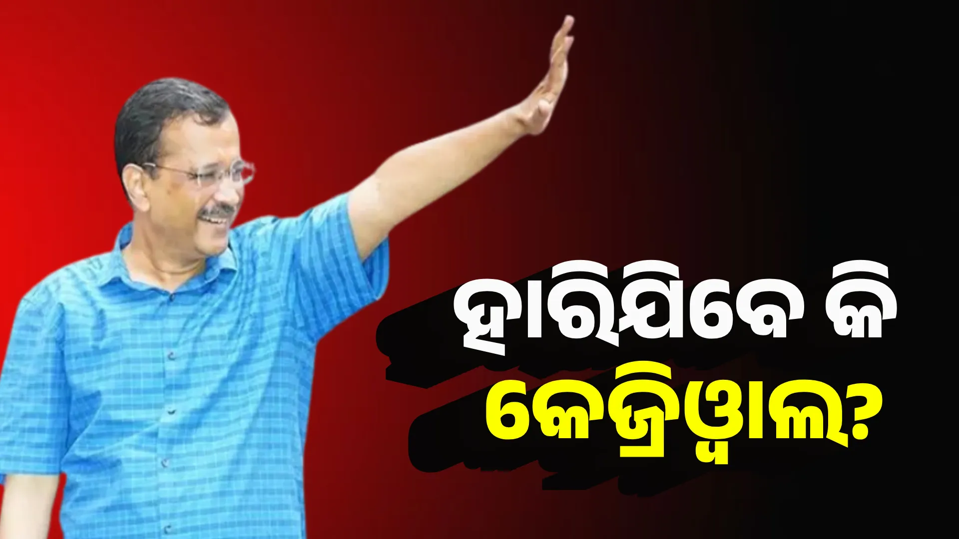 ହାରିଯିବେ କି କେଜ୍ରିଓ୍ୱାଲ?