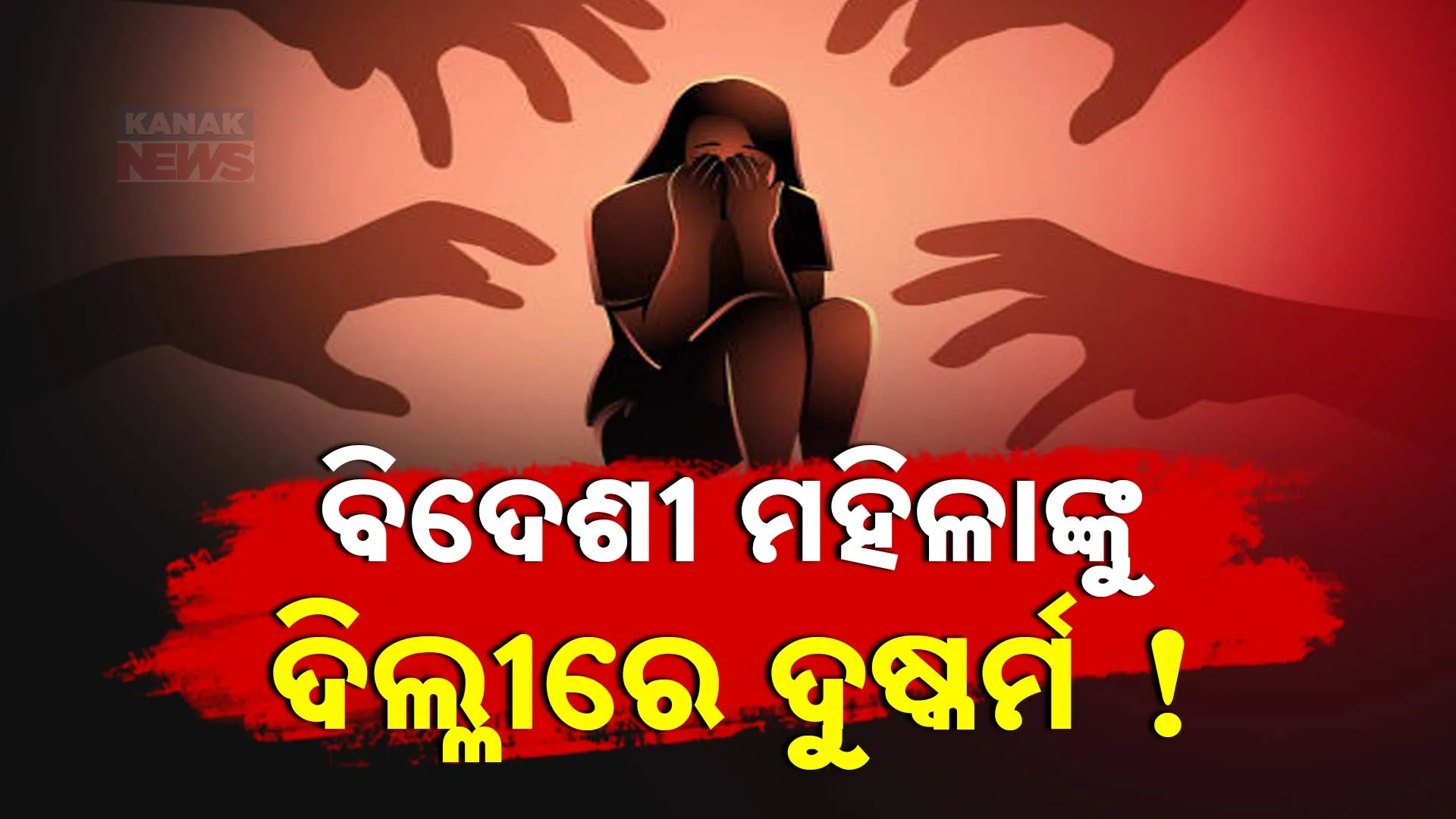 ବିଦେଶୀ ମହିଳାଙ୍କୁ ଦିଲ୍ଳୀରେ ଦୁଷ୍କର୍ମ  !