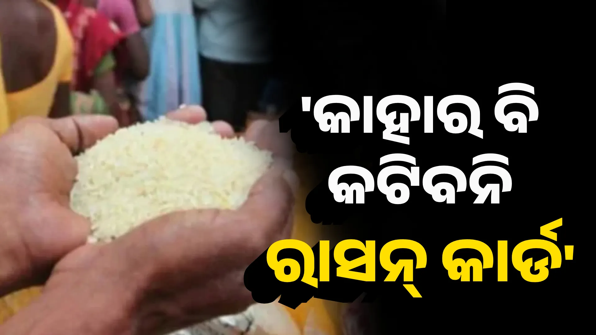 'କାହାର ବି କଟିବନି ରାସନ୍ କାର୍ଡ'
