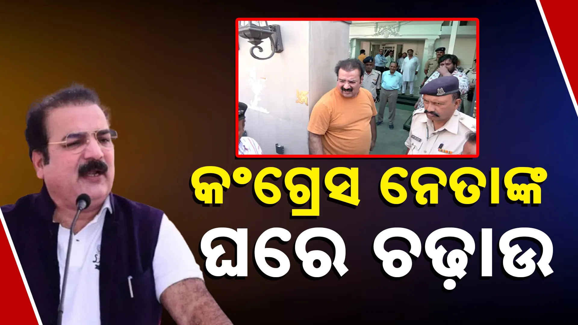 କଂଗ୍ରେସ ନେତାଙ୍କ ଘରେ ଚଢ଼ାଉ