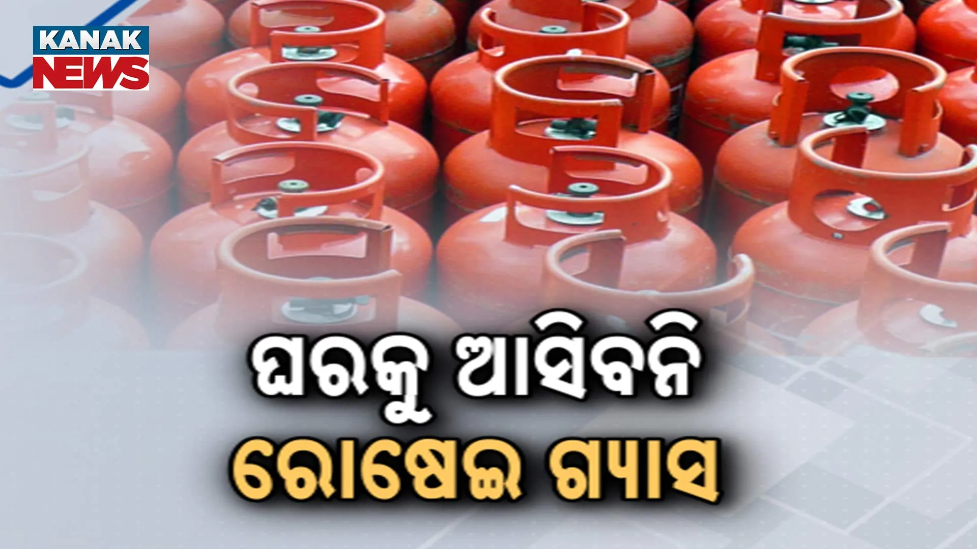 ଘରକୁ ଆସିବନି ରୋଷେଇ ଗ୍ୟାସ