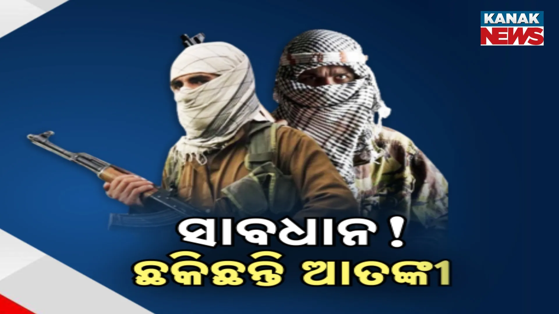 ସାବଧାନ! ଛକିଛନ୍ତି ଆତଙ୍କୀ