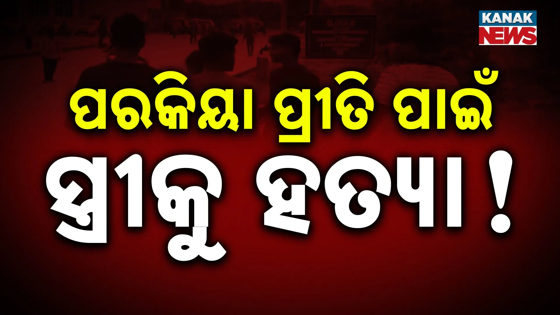 ପରକିୟା ପ୍ରୀତି ପାଇଁ ସ୍ତ୍ରୀକୁ ହତ୍ୟା!