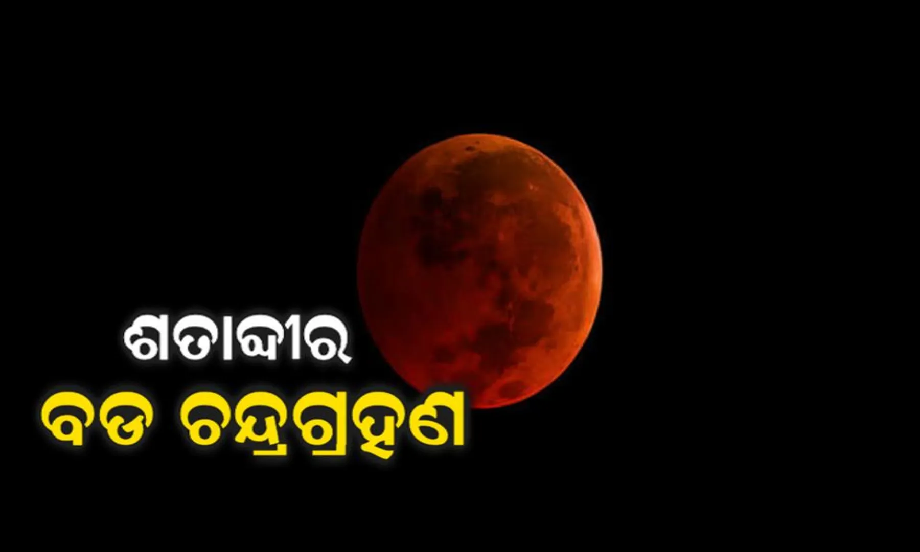 ଆଜି ଶତାବ୍ଦୀର ଦୀର୍ଘତମ ଚନ୍ଦ୍ରଗ୍ରହଣ ! ରାତି ୧୧ଟା ୫୪ରେ ଦୃଶ୍ୟମାନ ହେବ ବିରଳ ମହାଜାଗତିକ ଦୃଶ୍ୟ ।