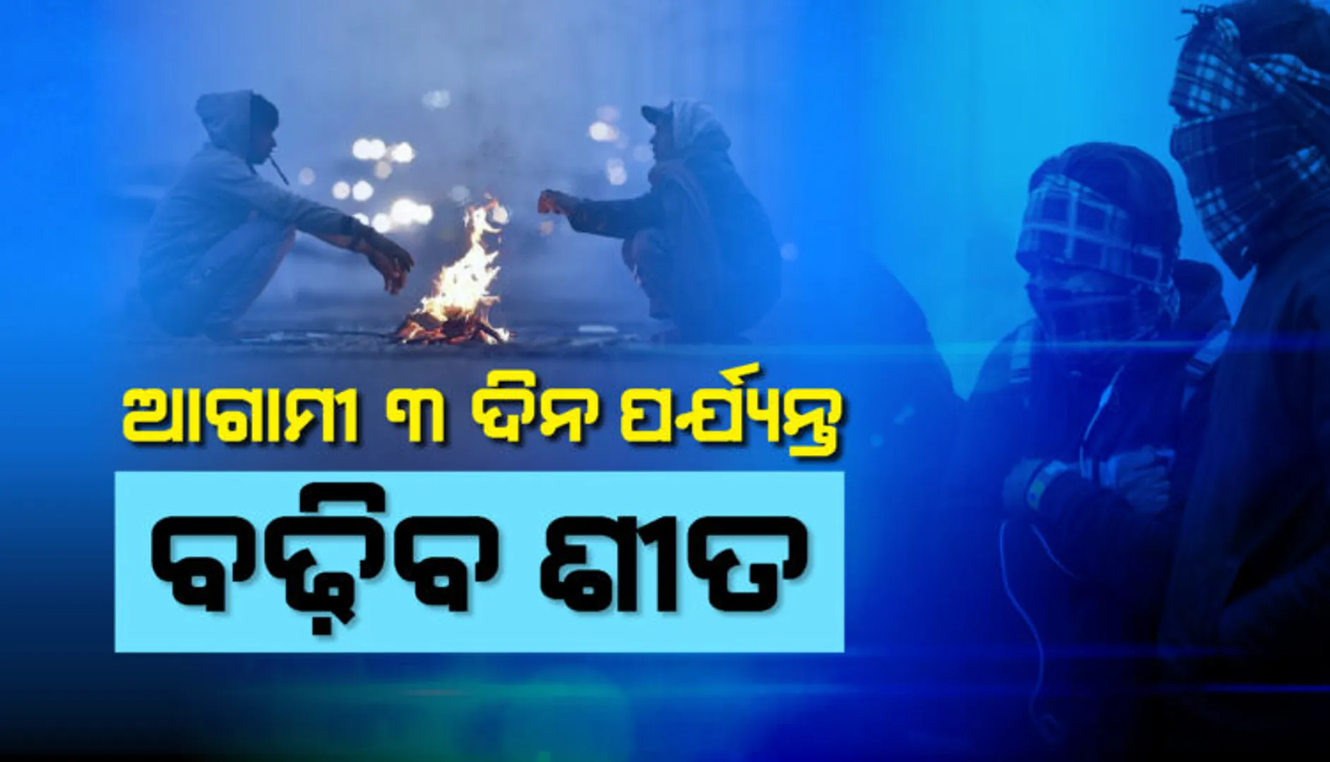 ଆଗାମୀ ୩ ଦିନ ପର୍ଯ୍ୟନ୍ତ ବଢିବ ଶୀତ, କଲବଲ କରିବ କୁହୁଡି । 