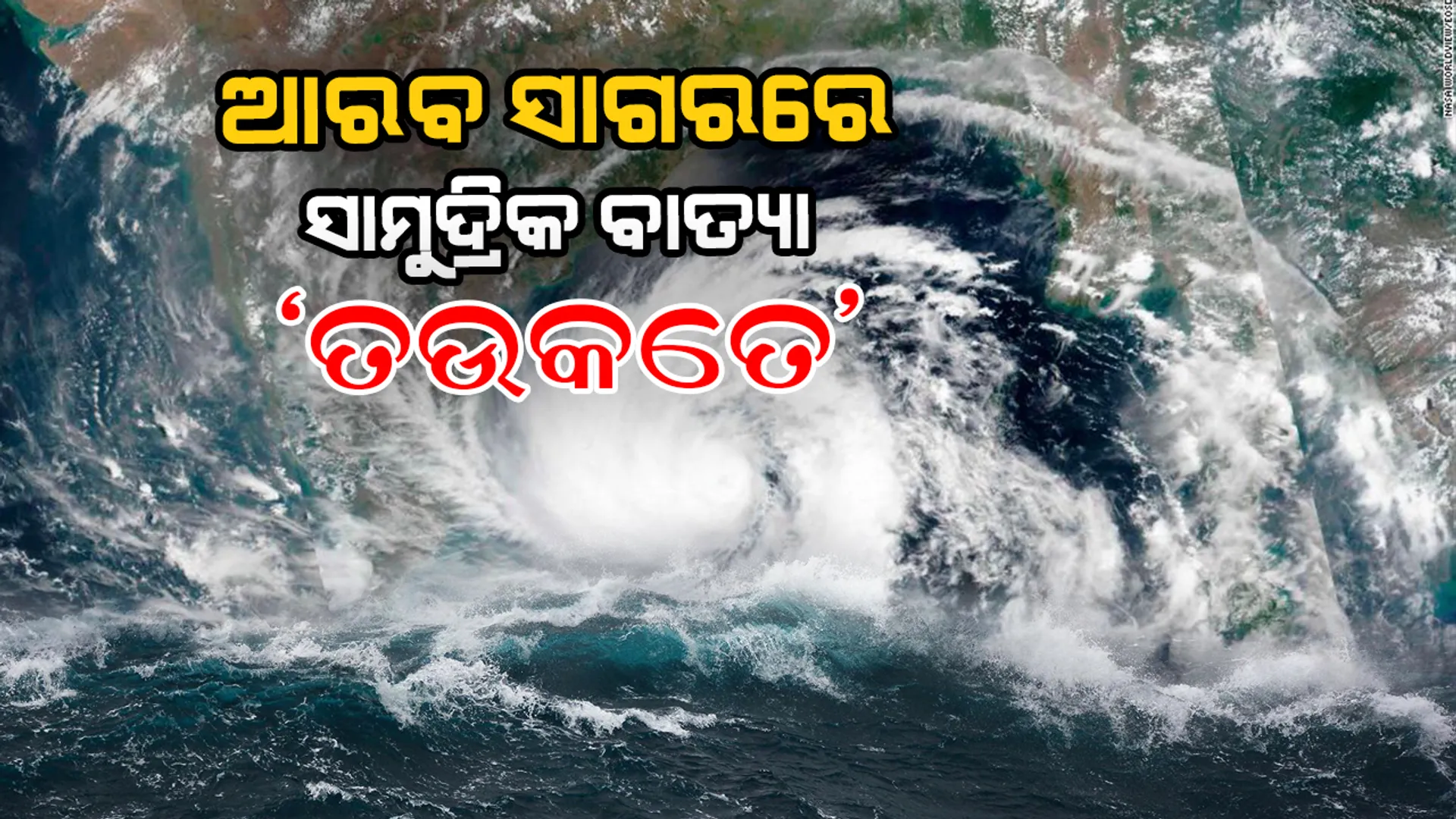ଆରବ ସାଗରରେ ଆସୁଛି ଚଳିତ ବର୍ଷର ପ୍ରଥମ ବାତ୍ୟା ‘ତଉକତେ’...
