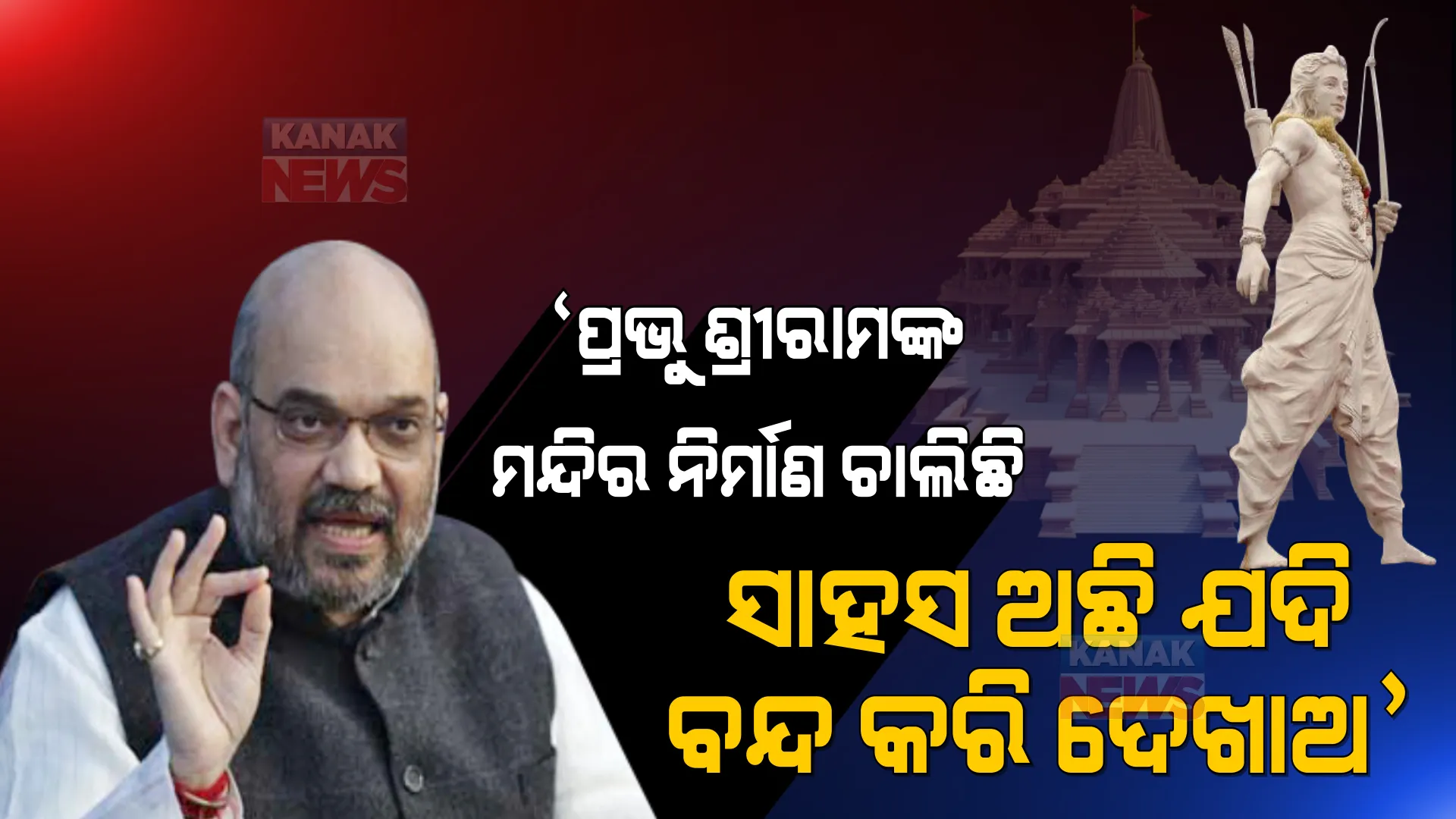 ପ୍ରଭୁ ଶ୍ରୀରାମଙ୍କ ମନ୍ଦିର ନିର୍ମାଣ ଚାଲିଛି, ସାହସ ଅଛି ତ ବନ୍ଦ କରି ଦେଖାଅ । ଜନସଭାରେ ଶାହା ମାରିଲେ ବାଣ ।