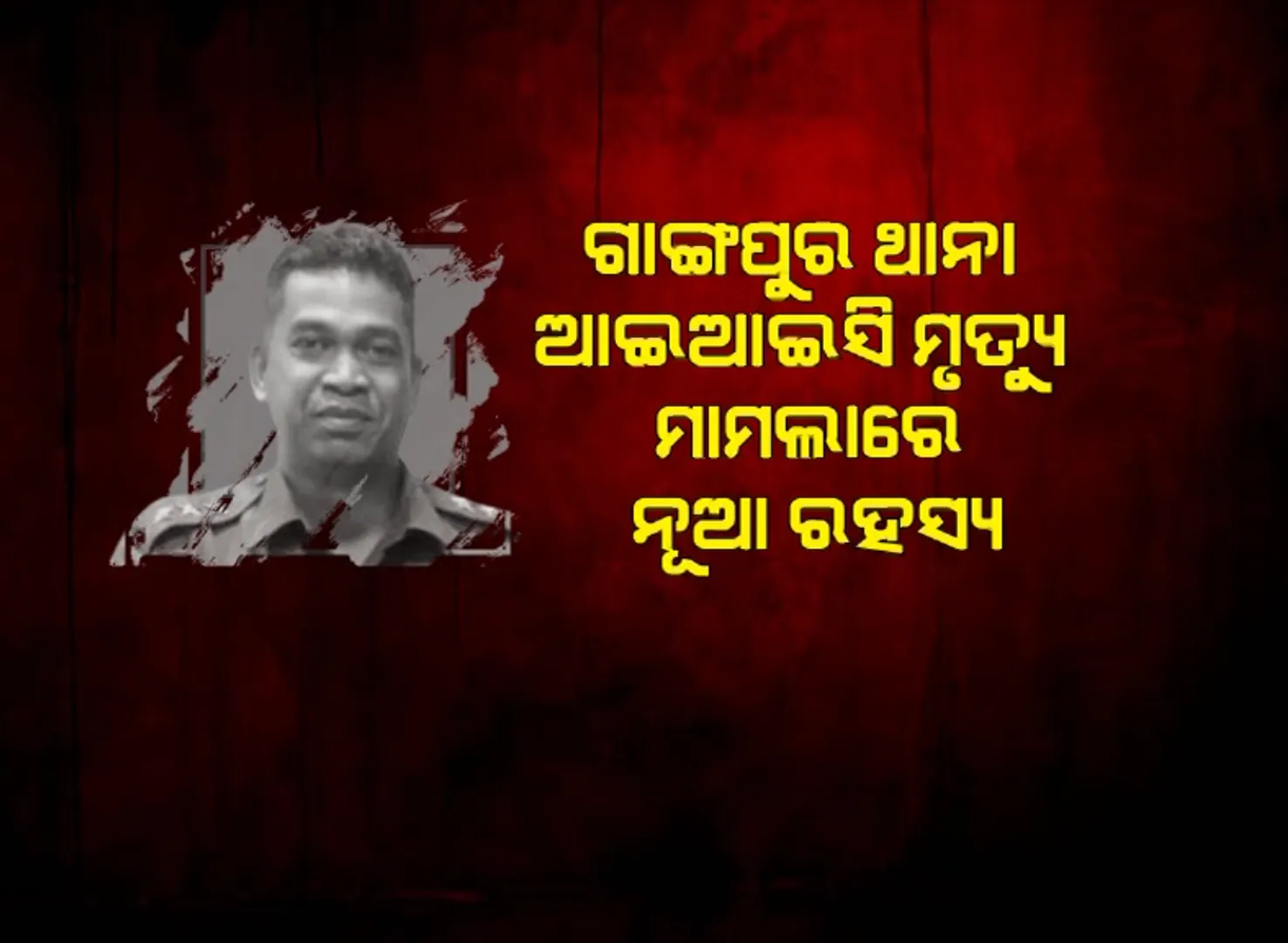 ଗାଙ୍ଗପୁର ଥାନା ଆଇଆଇସି ମୃତ୍ୟୁ ମାମଲାରେ ନୂଆ ରହସ୍ୟ । ‘ଗମାଙ୍ଗଙ୍କୁ ଛୁଟିରେ ଯିବା ପାଇଁ କରାଯାଇଥିଲା ବାଧ୍ୟ’ ।