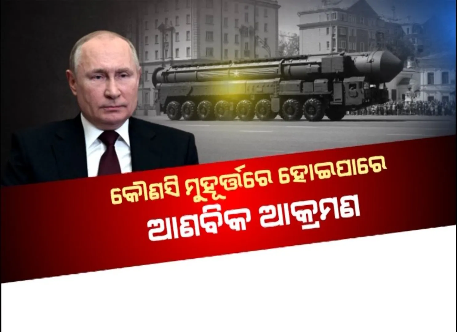 ଆଣବିକ ଯୁଦ୍ଧ ମୁହାଁ ରୁଷ, କୌଣସି ମୁହୂର୍ତ୍ତରେ ହୋଇପାରେ ଆଣବିକ ଆକ୍ରମଣ