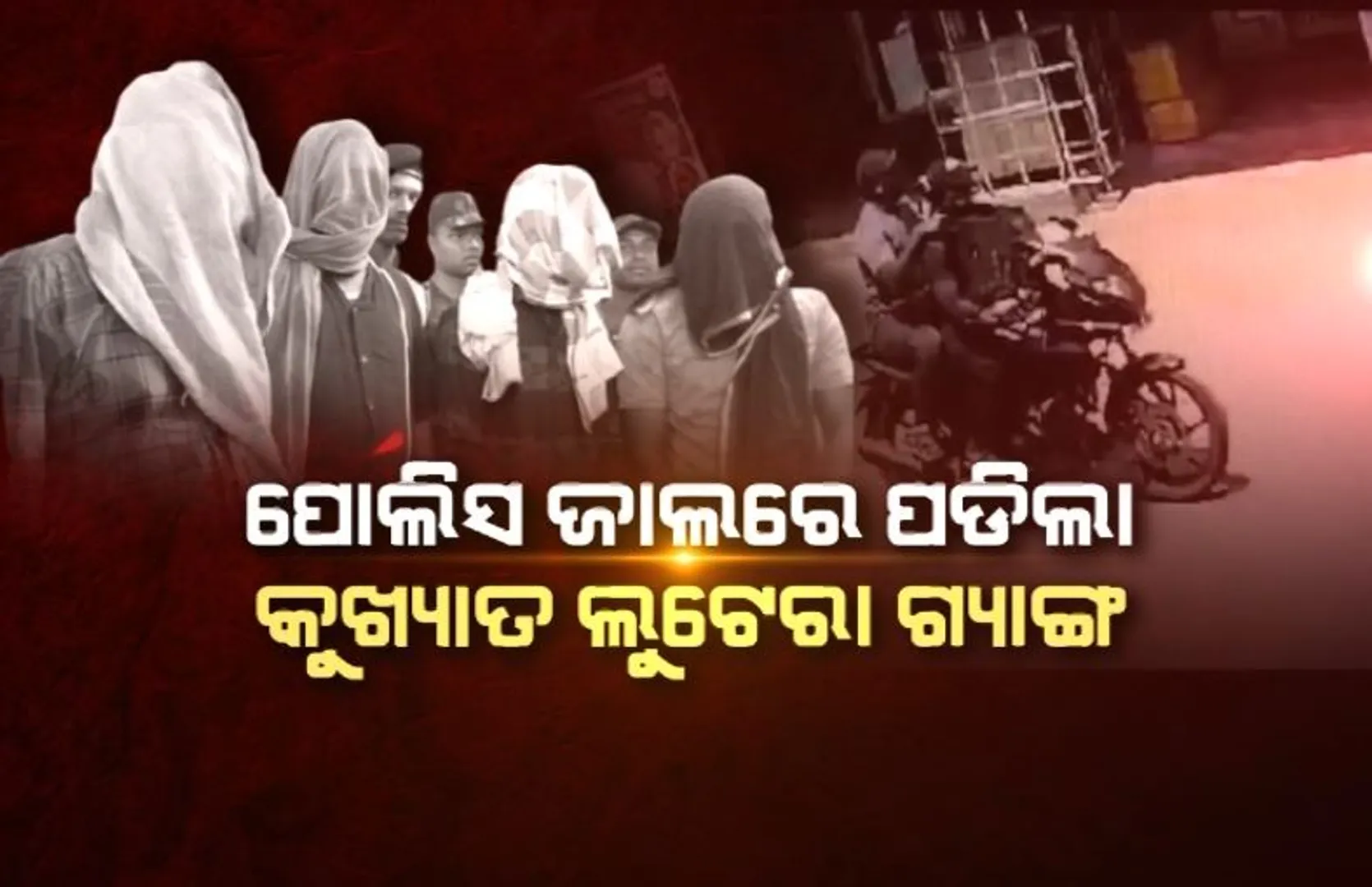 ପୋଲିସ ଜାଲରେ ପଡିଲା କୁଖ୍ୟାତ ଲୁଟେରା ଗ୍ୟାଙ୍ଗ। ଗୋଡ଼ାଇ ଗୋଡ଼ାଇ ଧରିଲା ତିନି ଜିଲ୍ଲାର ପୋଲିସ।