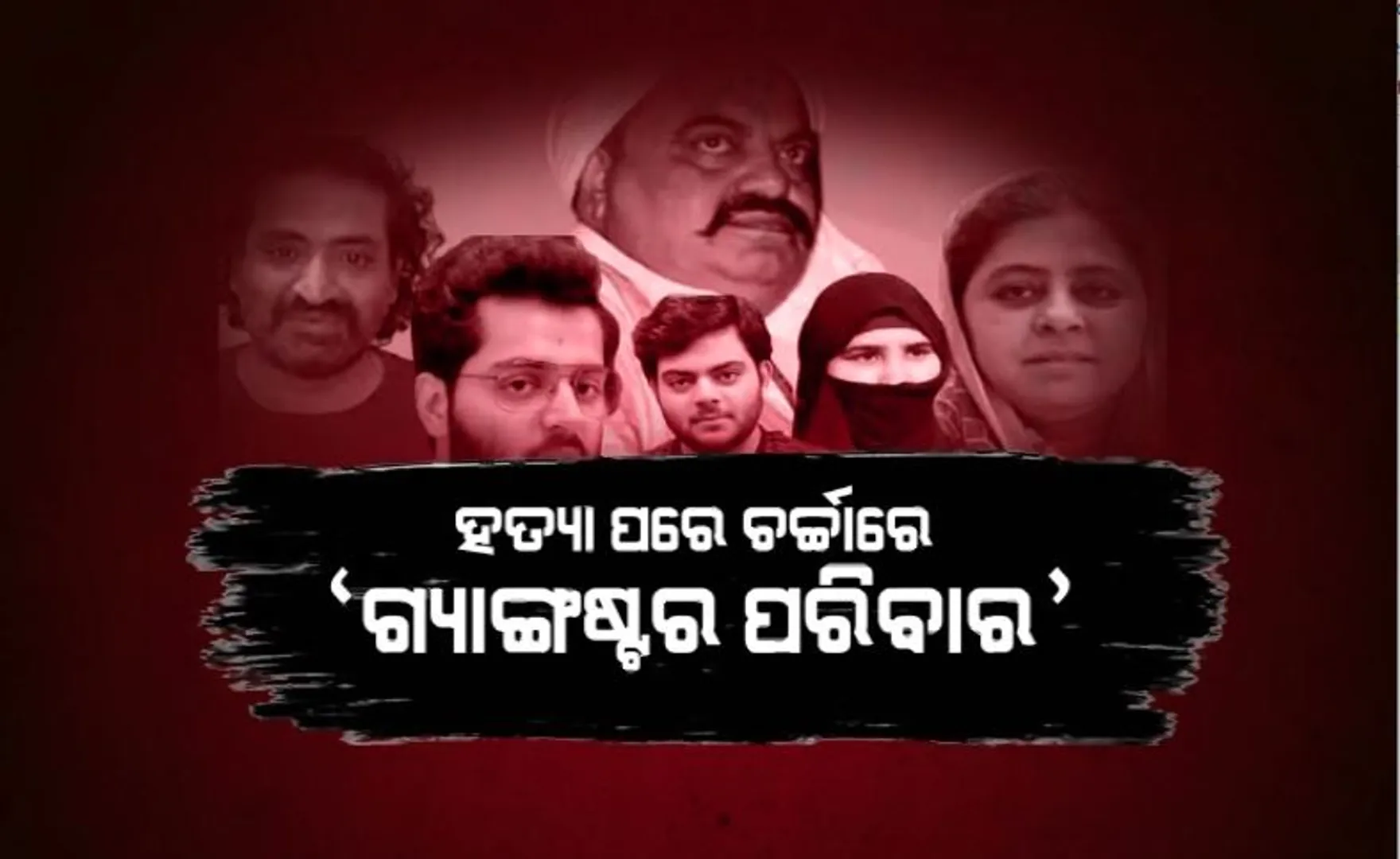 ହତ୍ୟା ପରେ ଚର୍ଚ୍ଚାରେ ଗ୍ୟାଙ୍ଗଷ୍ଟର ପରିବାର। ଅତିକ, ପତ୍ନୀ ଓ ପିଲାଙ୍କ ନାଁରେ ମାଳମାଳ ମାମଲା ।