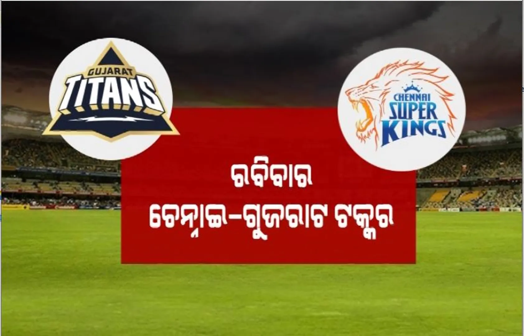 ରବିବାର ଚେନ୍ନାଇ–ଗୁଜରାଟ ଟକ୍କର। ପ୍ରତିଶୋଧ ଲକ୍ଷ୍ୟରେ ଟାଇଟନ୍ସ ଦଳ