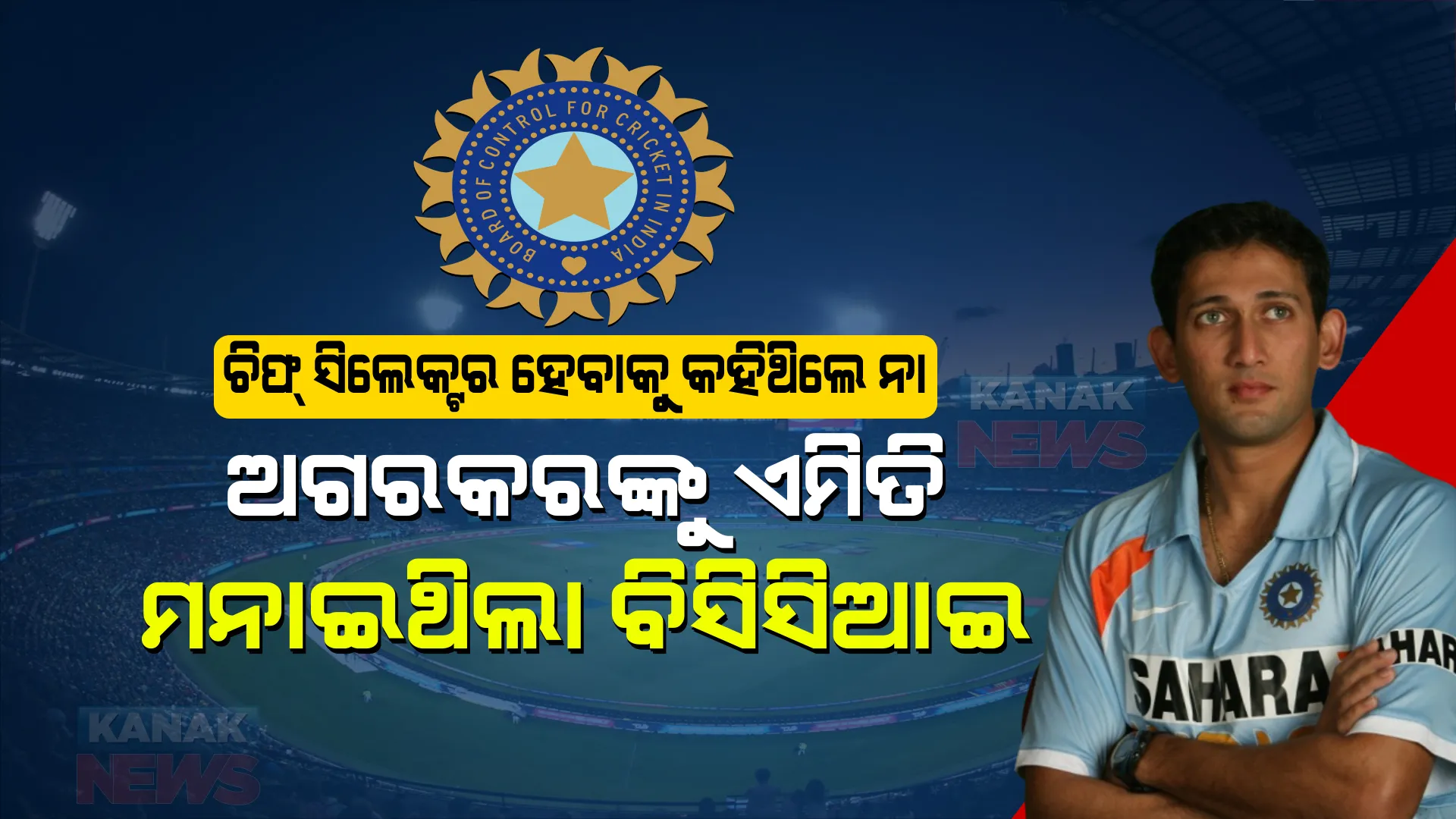 ମୁଖ୍ୟ ଚୟନକର୍ତ୍ତା ହେବାକୁ ଚାହୁଁନଥିଲେ ଅଗରକର: ହେଲେ କେମିତି ମନାଇଥିଲା ବିସିଆଇ?