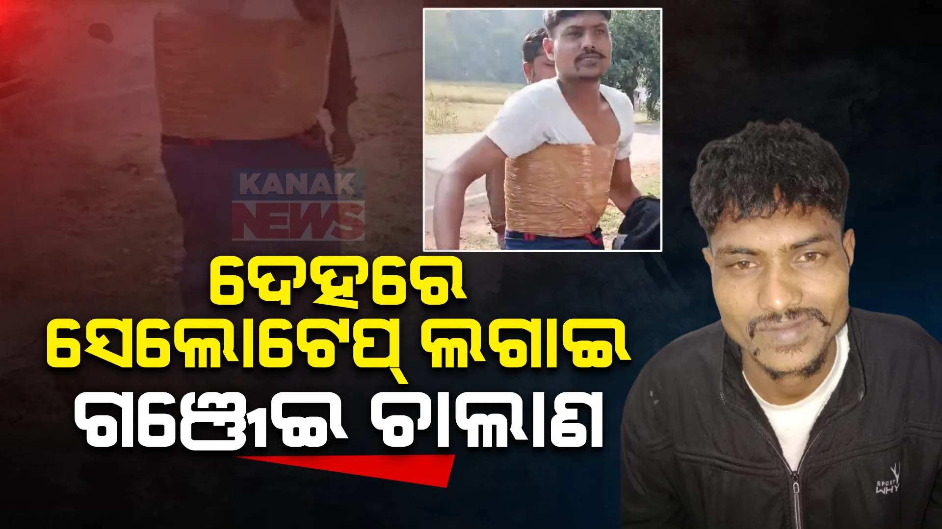 ଦେହରେ ସେଲୋଟେପ୍ ଲଗାଇ ଗଞ୍ଜେଇ ଚାଲାଣ କରୁଥିଲେ । ବାଟରେ ମାଡି ବସିଲା ପୋଲିସ୍ ।