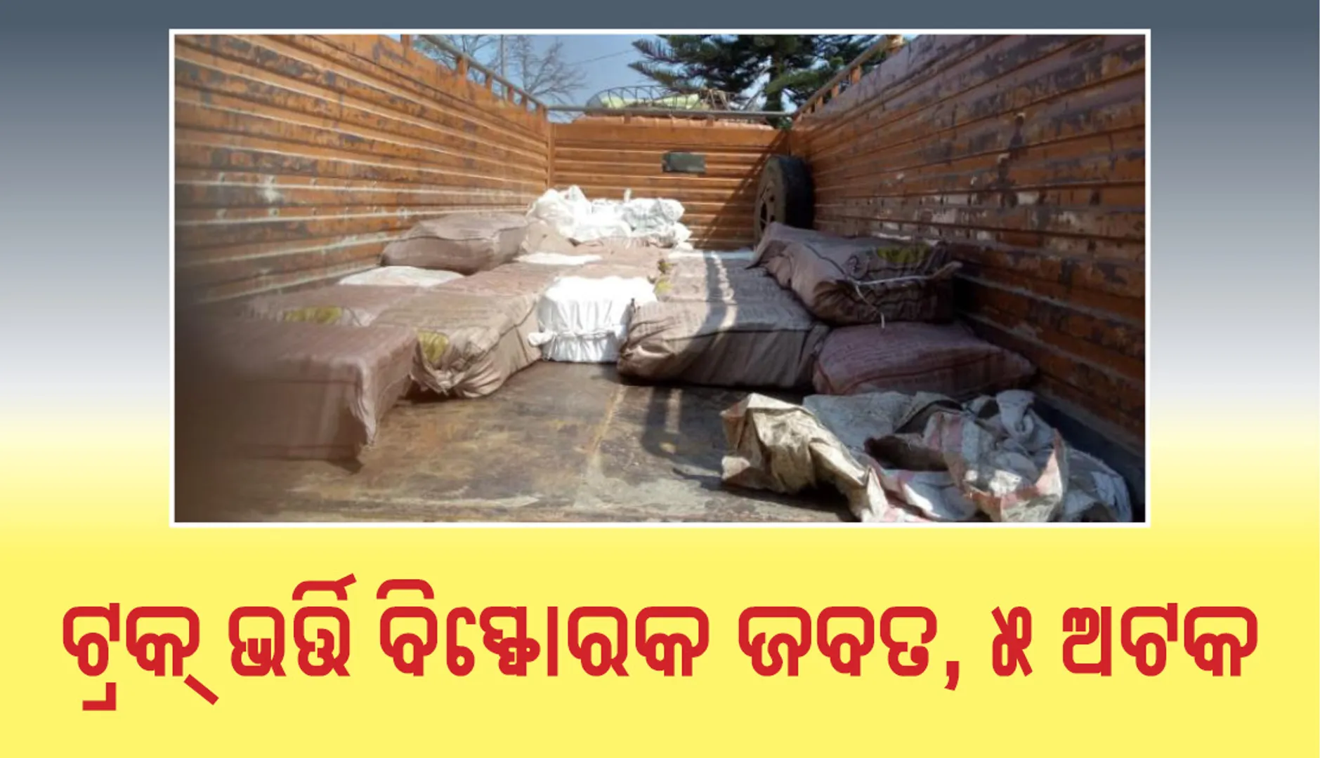 କୋରାପୁଟ : ଟ୍ରକ୍‌ ଭର୍ତ୍ତି ବିସ୍ଫୋରକ ଜବତ, ୫ ଅଟକ