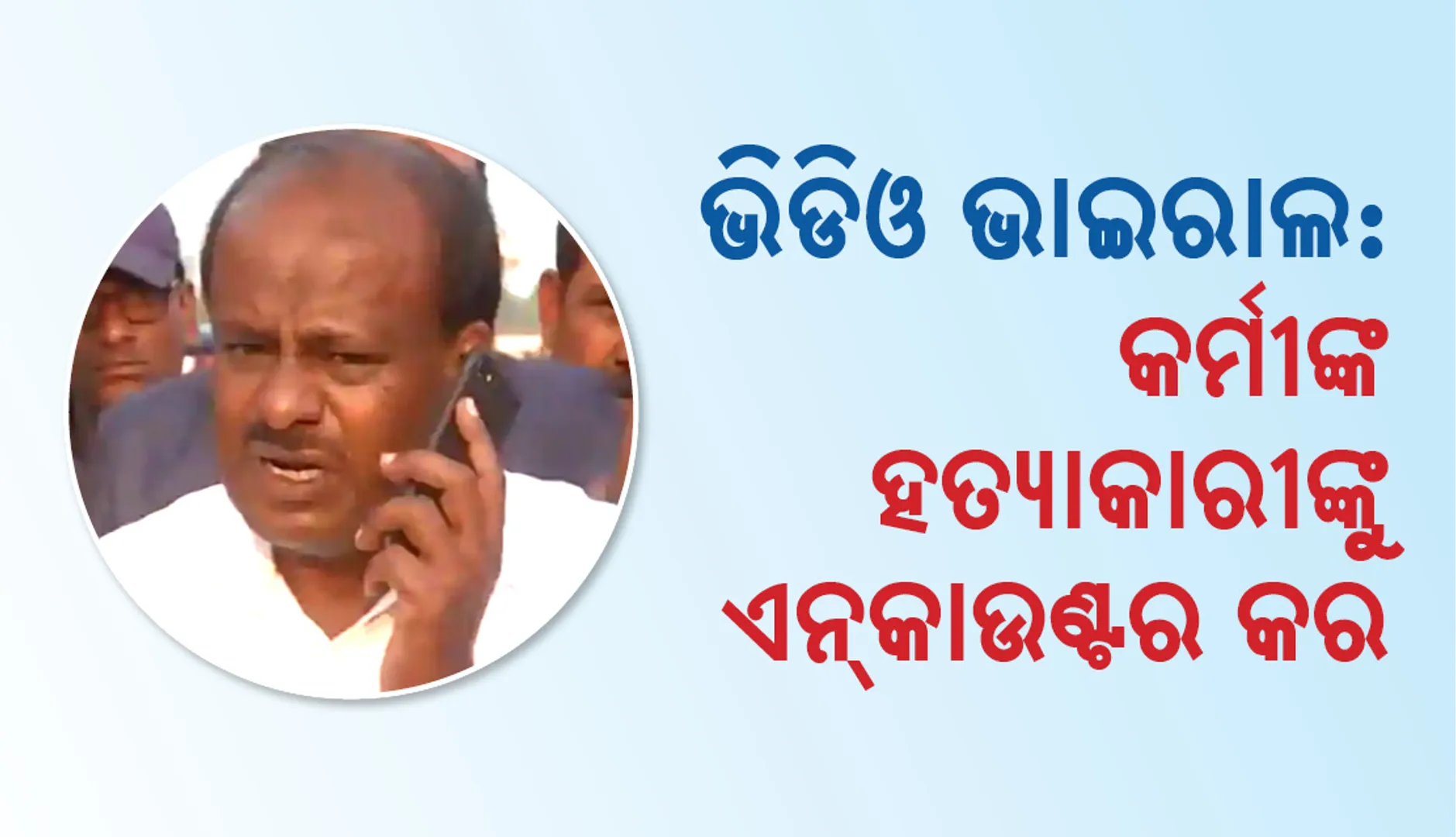 ଦଳୀୟ କର୍ମୀଙ୍କ ହତ୍ୟାକରୀଙ୍କୁ ଦୟାମାୟା ନ ଦେଖାଇ ଗୁଳି କରିବାକୁ କୁମାରସ୍ୱାମୀ କହୁଥିବାର ଭିଡ଼ିଓ ଭାଇରାଲ
