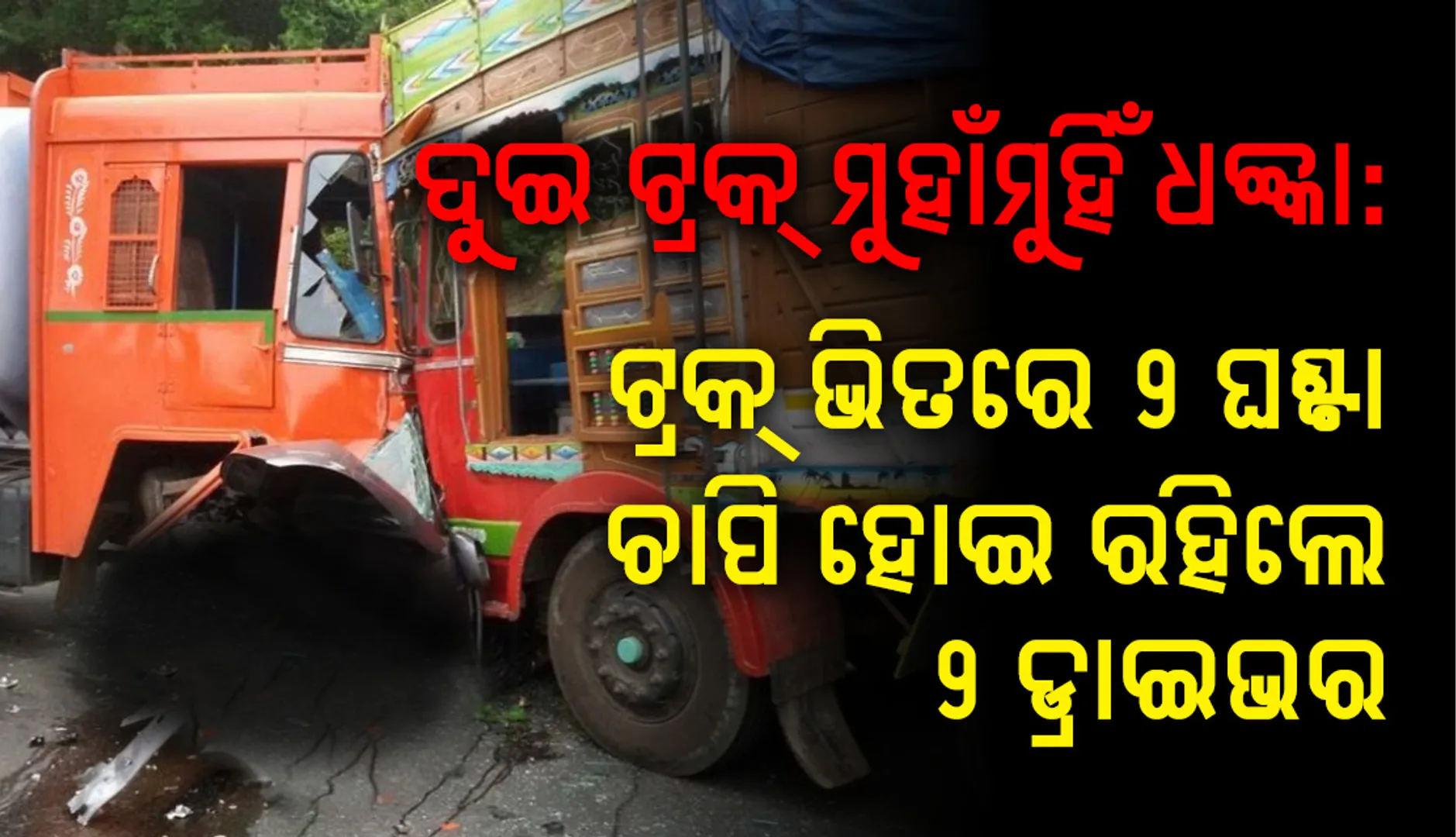 କେନ୍ଦୁଝର: ଘନ କୁହୁଡ଼ି ଯୋଗୁଁ ଦୁଇ ଟ୍ରକ୍‌ ମଧ୍ୟରେ ମୁହାଁମୁହିଁ ଧକ୍କା, ଟ୍ରକ୍‌ ଭିତରେ ୨ ଘଣ୍ଟା ଚାପି ହୋଇ ରହିଲେ ୨ ଡ୍ରାଇଭର