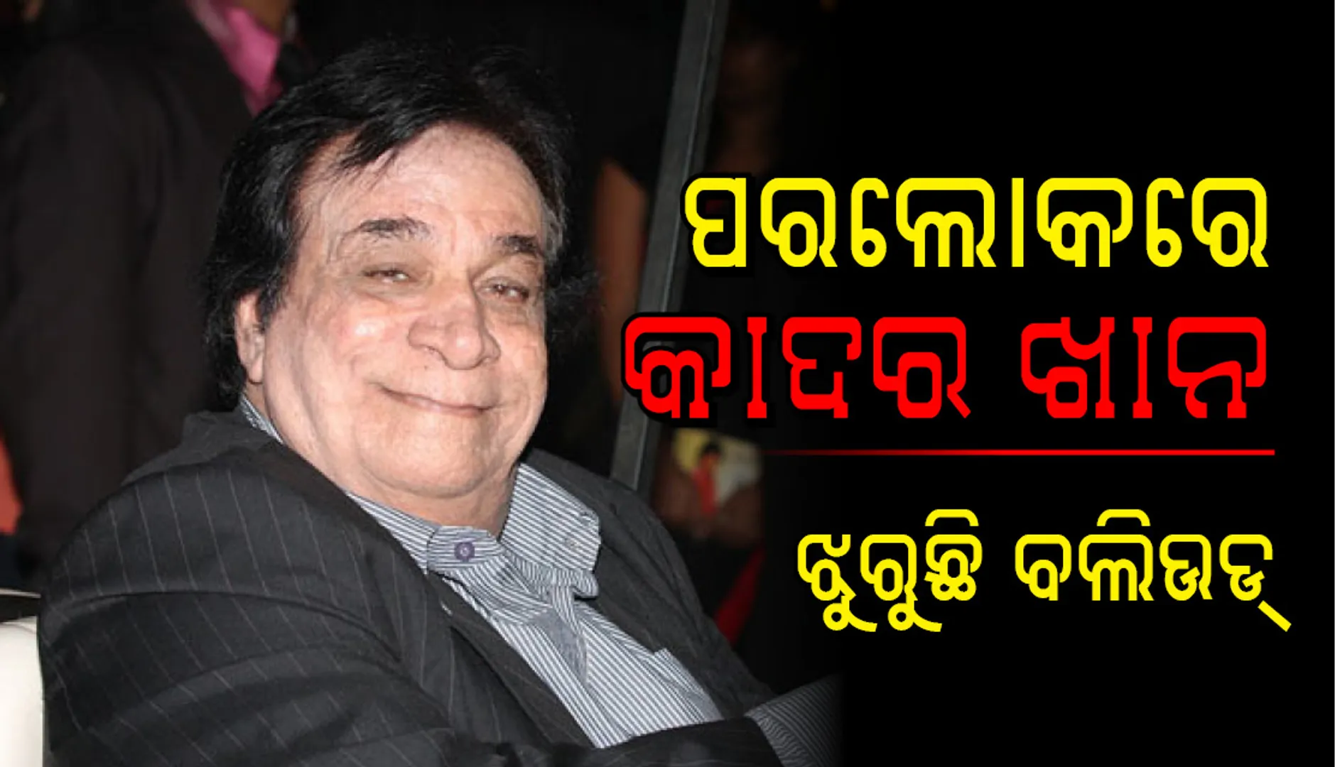 ପରଲୋକରେ ବଲିଉଡର ବର୍ଷିୟାନ୍‌ ଅଭିନେତା-ସଂଳାପ ଲେଖକ କାଦର ଖାନ