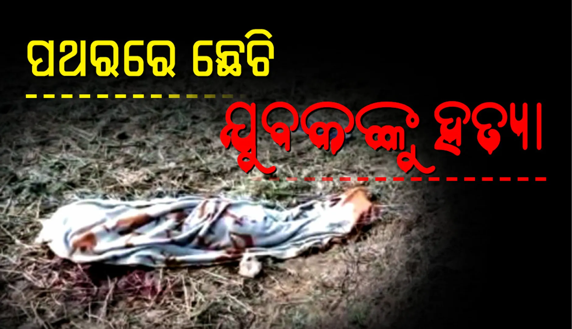 ମାଲକାନଗିରି: ପ୍ରେମ ସମ୍ପର୍କରୁ ଯୁବକଙ୍କୁ ପଥରରେ ଛେଚି ହତ୍ୟା ଅଭିଯୋଗ