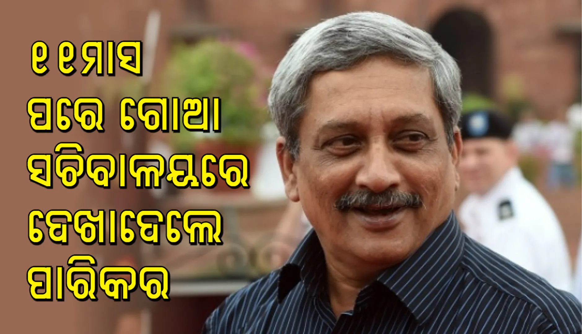 ୧୧ ମାସ ପରେ ସଚିବାଳୟକୁ ଆସିଲେ ଗୋଆ ମୁଖ୍ୟମନ୍ତ୍ରୀ ମନୋହର ପାରିକର
