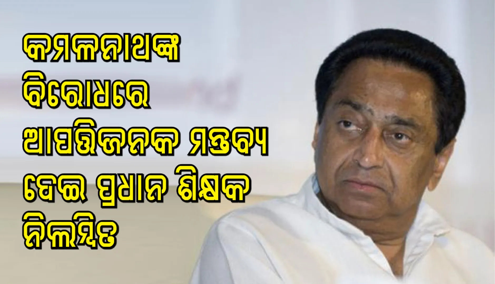 ମୁଖ୍ୟମନ୍ତ୍ରୀ କମଳନାଥଙ୍କ ବିରୋଧରେ ଆପତ୍ତିଜନକ ମନ୍ତବ୍ୟ ଦେଇ ପ୍ରଧାନଶିକ୍ଷକ ନିଲମ୍ବିତ