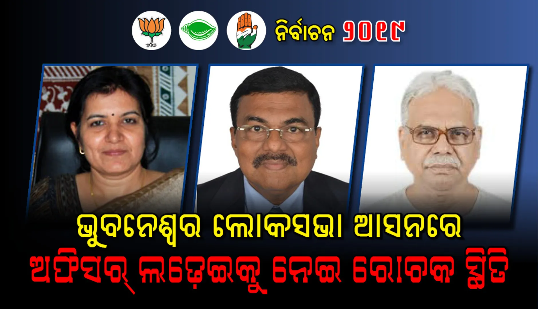 ଭୁବନେଶ୍ବର ଲୋକସଭା ନିର୍ବାଚନମଣ୍ଡଳୀ : ଅଫିସର୍‌ ଲଢ଼େଇକୁ ନେଇ ରୋଚକ ସ୍ଥିତି