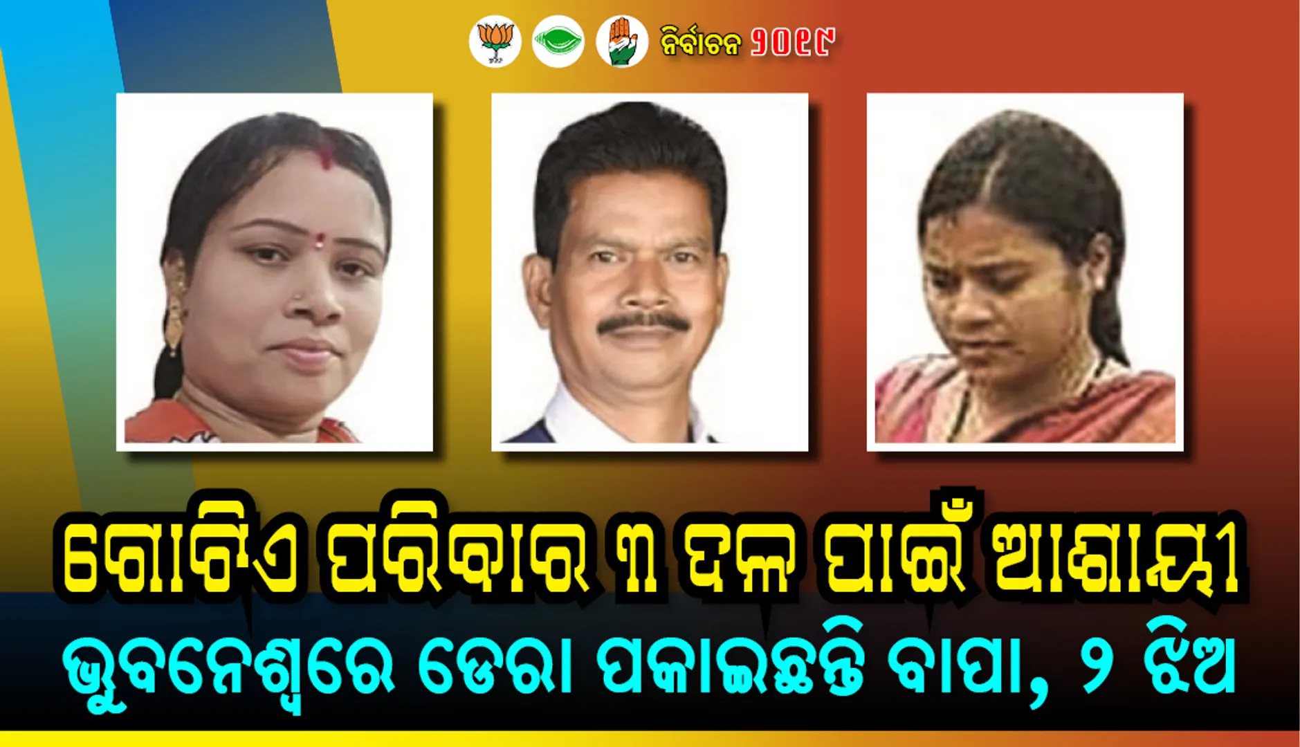 ‌ଗୋଟିଏ ପରିବାର ୩ ଦଳ ପାଇଁ ଆଶାୟୀ : ଭୁବନେଶ୍ବରେ ଡେରା ପକାଇଛନ୍ତି ବାପା, ୨ ଝିଅ