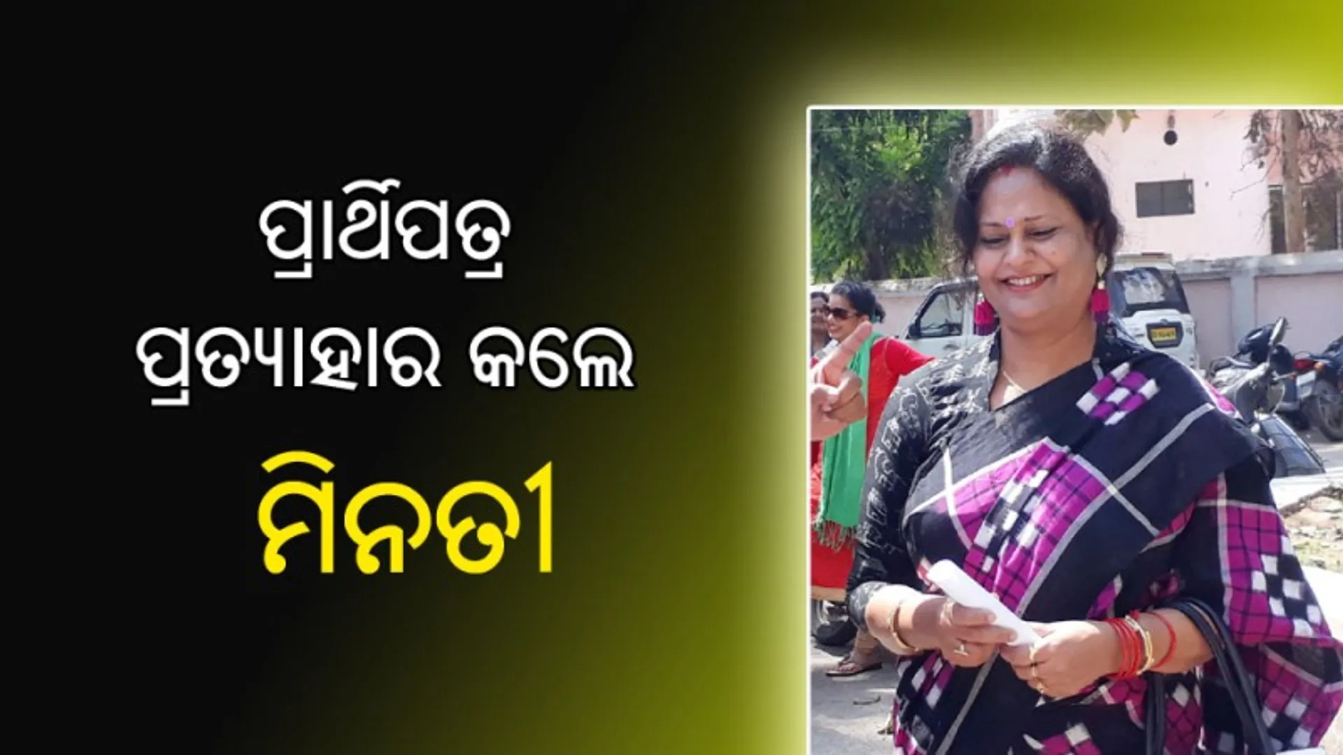 ପ୍ରାର୍ଥିପତ୍ର ପ୍ରତ୍ୟାହାର କଲେ ମିନତୀ, ସାରଦାଙ୍କ ପାଇଁ ପ୍ରଚାର କରିବେନି