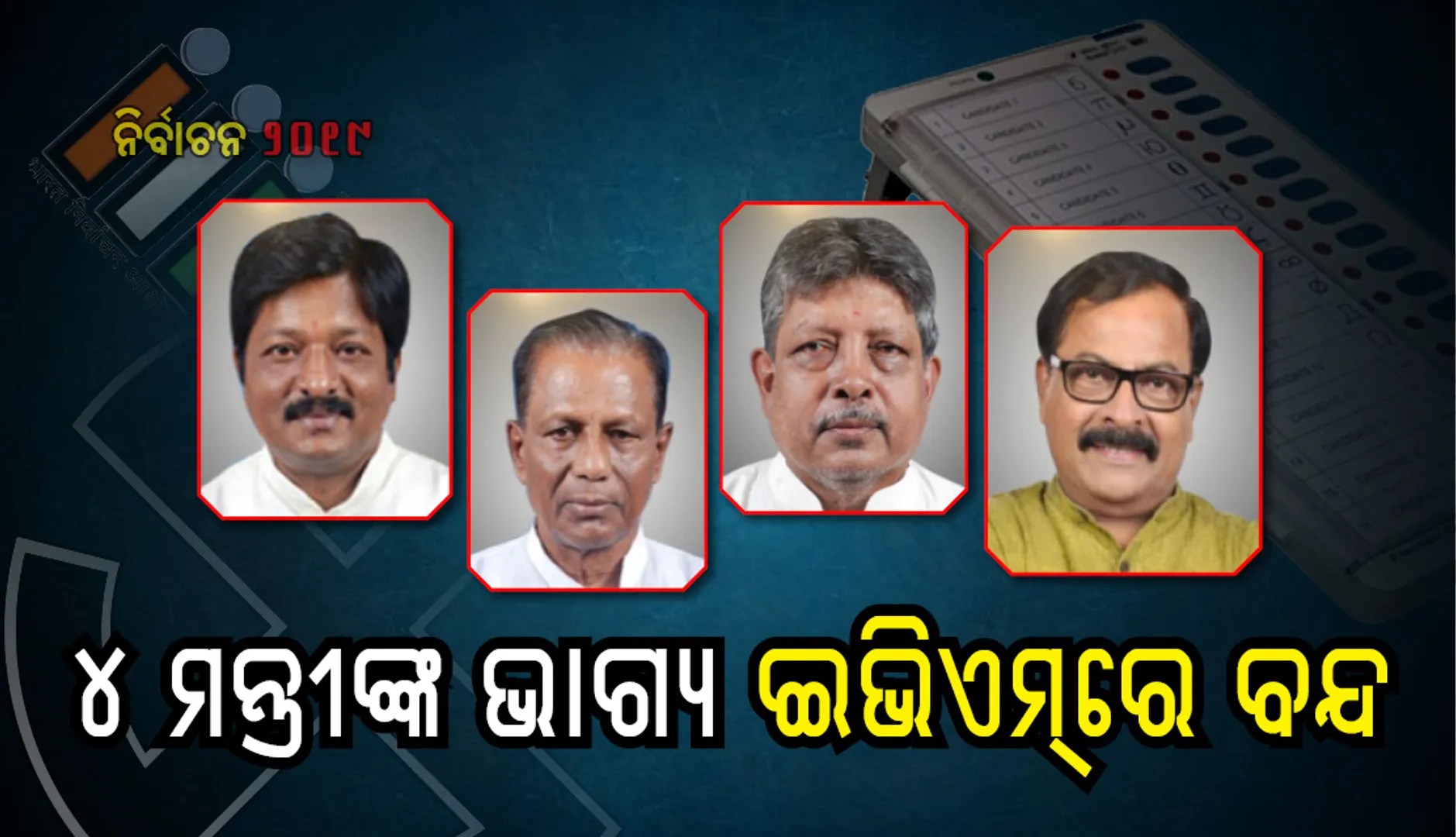 ଚାରି ମନ୍ତ୍ରୀଙ୍କ ଭାଗ୍ୟପରୀକ୍ଷା ଶେଷ, ଅପେକ୍ଷା ମେ ୨୩କୁ…