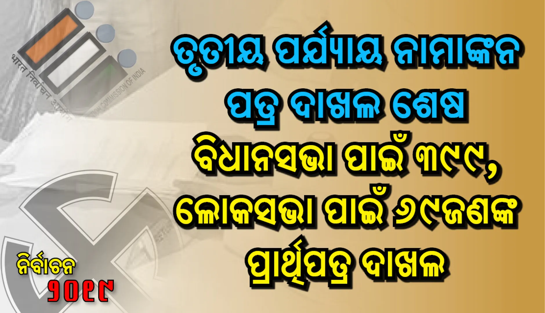 ତୃତୀୟ ପର୍ଯ୍ୟାୟ ନାମାଙ୍କନ ପତ୍ର ଦାଖଲ ଶେଷ: ବିଧାନସଭା ପାଇଁ ୩୯୯, ଲୋକସଭା ପାଇଁ ୬୯ଜଣଙ୍କ ପ୍ରାର୍ଥିପତ୍ର ଦାଖଲ