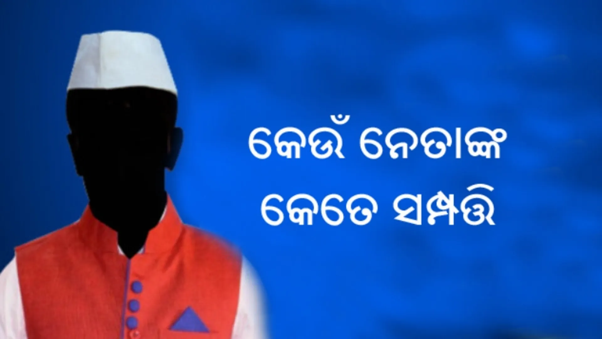 କେଉଁ ନେତାଙ୍କ କେତେ ସମ୍ପତ୍ତି
