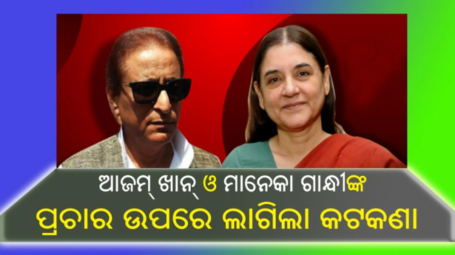 ସମାଜବାଦୀ ପାର୍ଟି ନେତା ଆଜମ୍ ଖାନ୍ ଓ ବିଜେପି ନେତ୍ରୀ ମାନେକା ଗାନ୍ଧୀଙ୍କ ପ୍ରଚାର ଉପରେ ଲାଗିଲା କଟକଣା