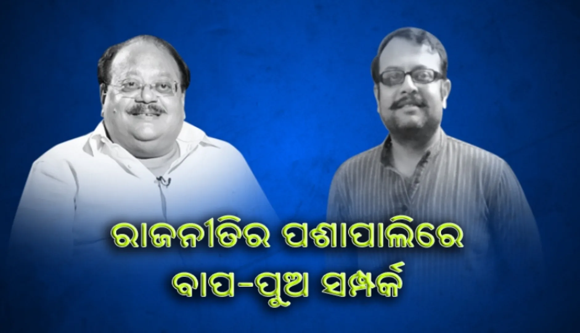 ରାଜନୀତିର ପଶାପାଲିରେ ବାପ-ପୁଅ ସମ୍ପର୍କ : ରୋଚକ ହେବାକୁ ଯାଉଛି ପରସ୍ପର ବିରୋଧୀ ବୟାନବାଜି
