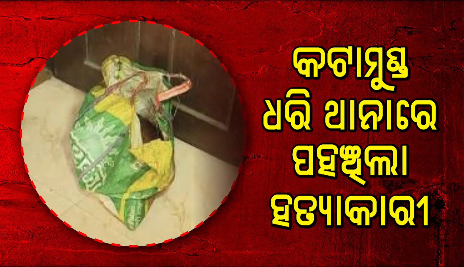 କଟାମୁଣ୍ଡ ଧରି ଥାନାରେ ପହଞ୍ଚିଲା ସମ୍ପର୍କୀୟ ଭାଇ, ସକାଳେ ମୁଣ୍ଡ-ଗଣ୍ଡି କରିଦେଇଥିଲା ଅଲଗା
