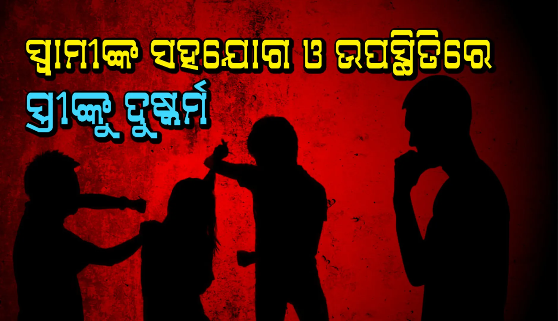 ସ୍ବାମୀ ସହଯୋଗ ଓ ଉପସ୍ଥିତିରେ ସ୍ତ୍ରୀଙ୍କୁ ଦୁଷ୍କର୍ମ
