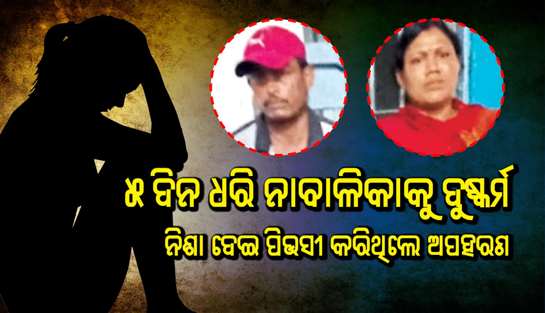 ୫ ଦିନ ଧରି ନାବାଳିକାକୁ ଦୁଷ୍କର୍ମ, ନିଶା ଦେଇ ପିଉସୀ କରିଥିଲେ ଅପହରଣ