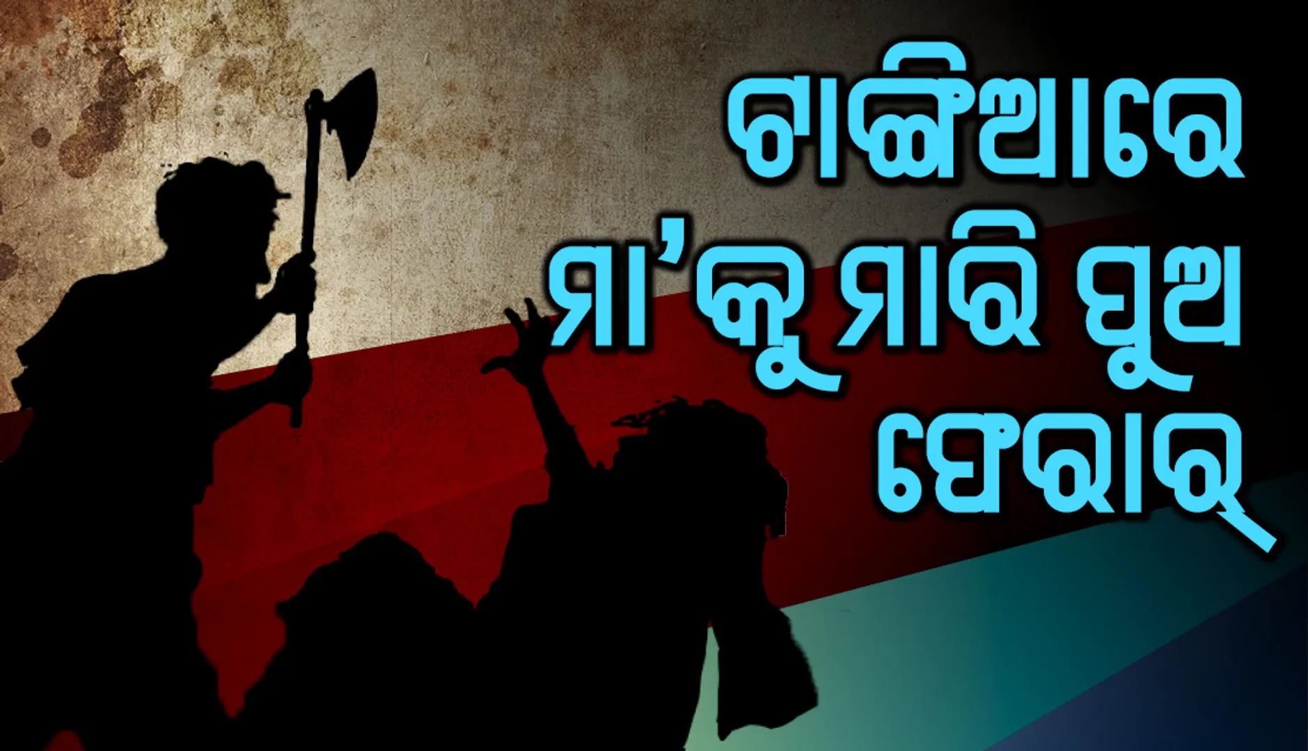 ନୃଶଂସ ପୁଅର ଟାଙ୍ଗିଆ ଚୋଟରେ ବିଧବା ମାଆର ପ୍ରାଣ ଗଲା