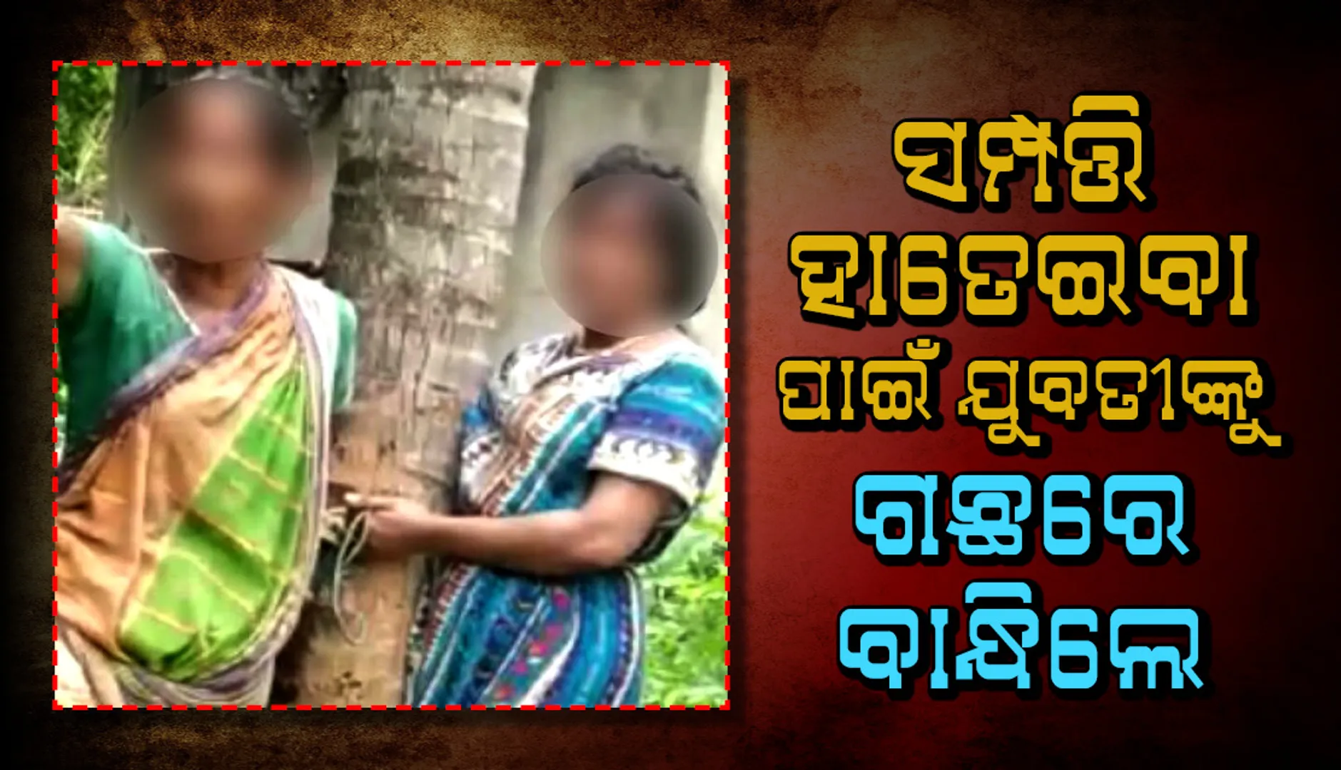 ସମ୍ପତ୍ତି ହାତେଇବା ପାଇଁ ଯୁବତୀଙ୍କୁ ଗଛରେ ବାନ୍ଧିଲେ